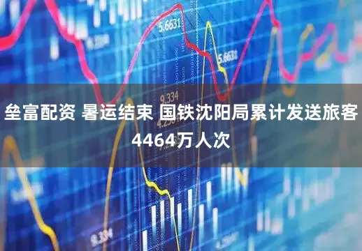 垒富配资 暑运结束 国铁沈阳局累计发送旅客4464万人次