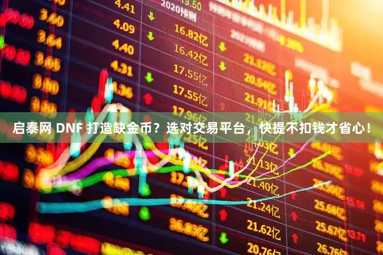 启泰网 DNF 打造缺金币？选对交易平台，快提不扣钱才省心！
