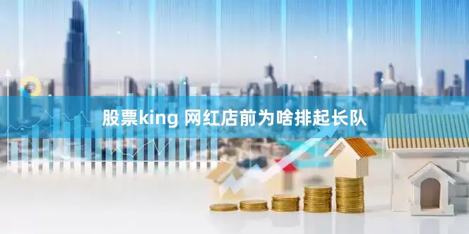 股票king 网红店前为啥排起长队