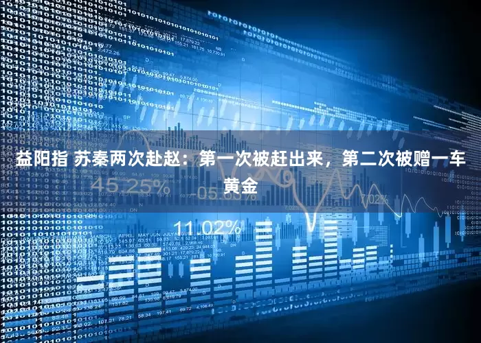 益阳指 苏秦两次赴赵：第一次被赶出来，第二次被赠一车黄金