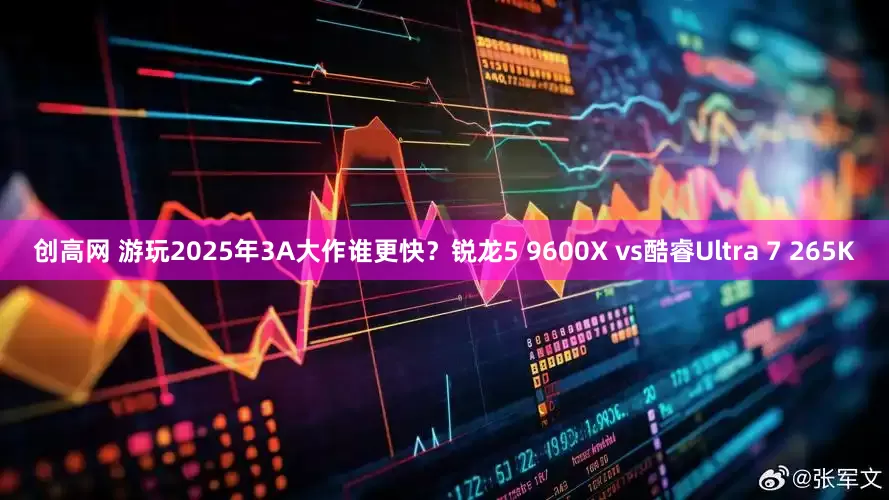 创高网 游玩2025年3A大作谁更快？锐龙5 9600X vs酷睿Ultra 7 265K
